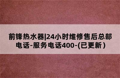 前锋热水器|24小时维修售后总部电话-服务电话400-(已更新）